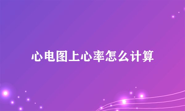 心电图上心率怎么计算
