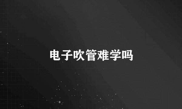 电子吹管难学吗