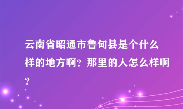 云南省昭通市鲁甸县是个什么样的地方啊?那里的人怎么样啊?