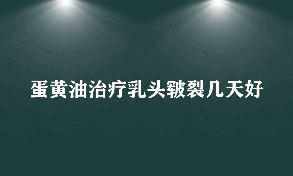 蛋黄油治疗乳头皲裂几天好