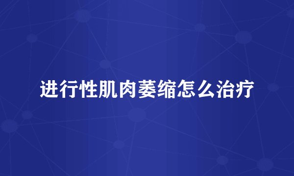 进行性肌肉萎缩怎么治疗