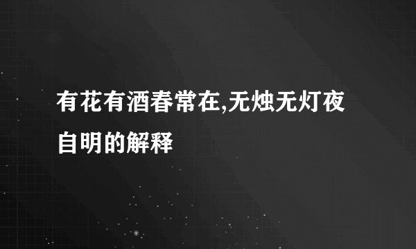 有花有酒春常在,无烛无灯夜自明的解释