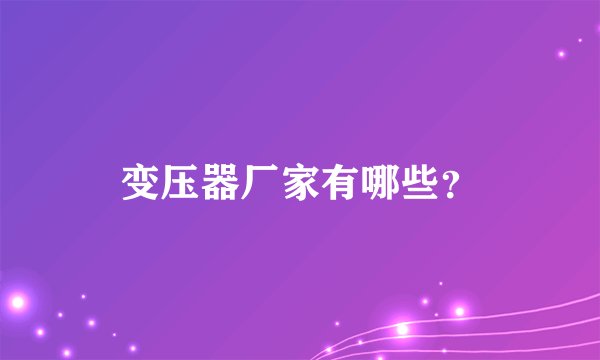 变压器厂家有哪些？