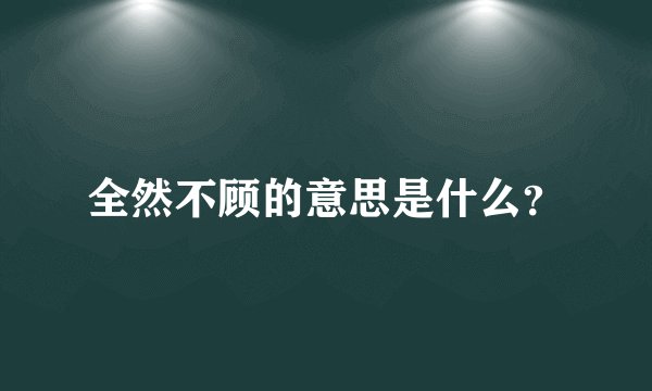全然不顾的意思是什么?