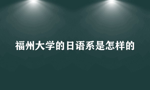 福州大学的日语系是怎样的