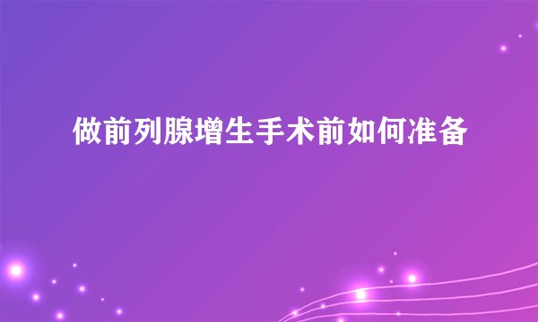 做前列腺增生手术前如何准备