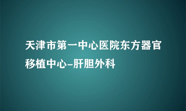 天津市第一中心医院东方器官移植中心-肝胆外科