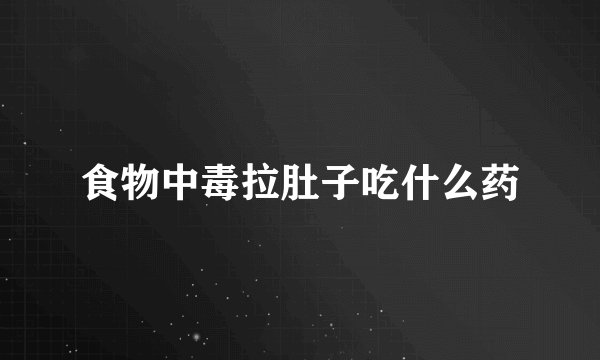 食物中毒拉肚子吃什么药