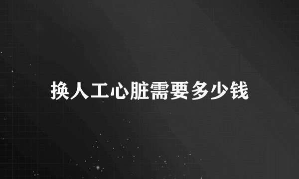 换人工心脏需要多少钱