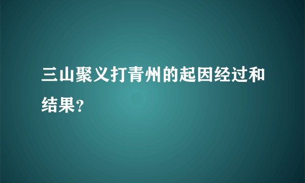 三山聚义打青州的起因经过和结果？