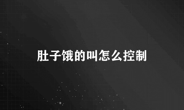 肚子饿的叫怎么控制