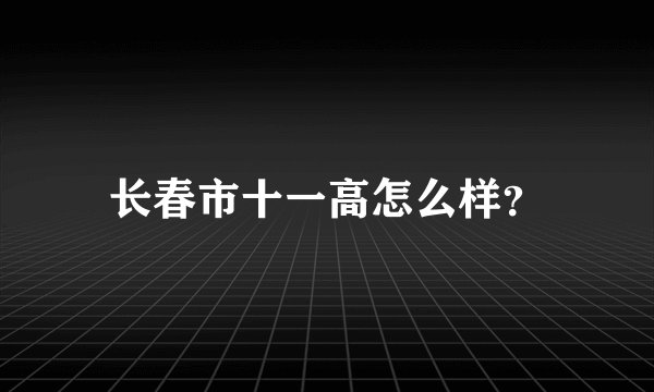 长春市十一高怎么样？