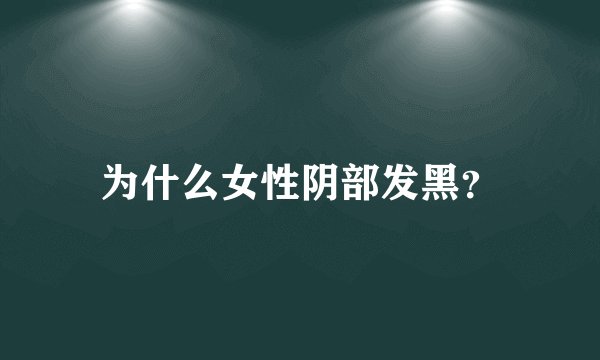 为什么女性阴部发黑？