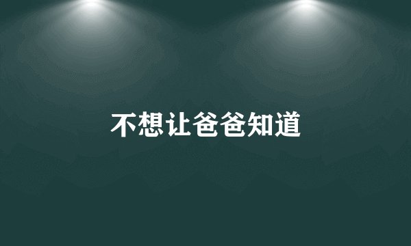 不想让爸爸知道