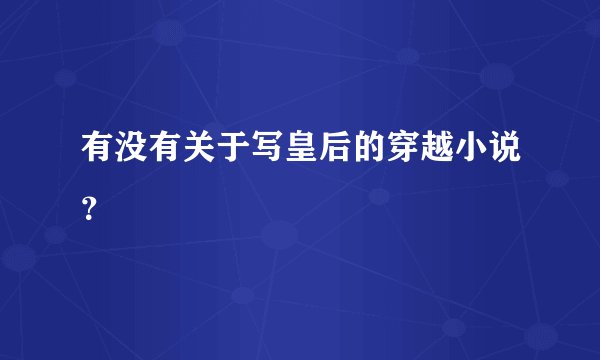 有没有关于写皇后的穿越小说？