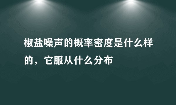 椒盐噪声的概率密度是什么样的，它服从什么分布
