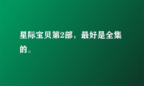 星际宝贝第2部，最好是全集的。