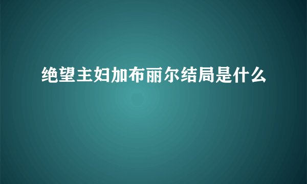 绝望主妇加布丽尔结局是什么