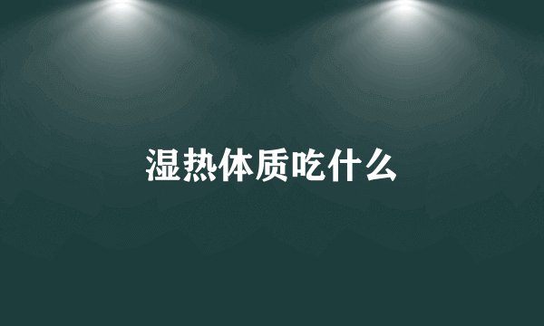 湿热体质吃什么