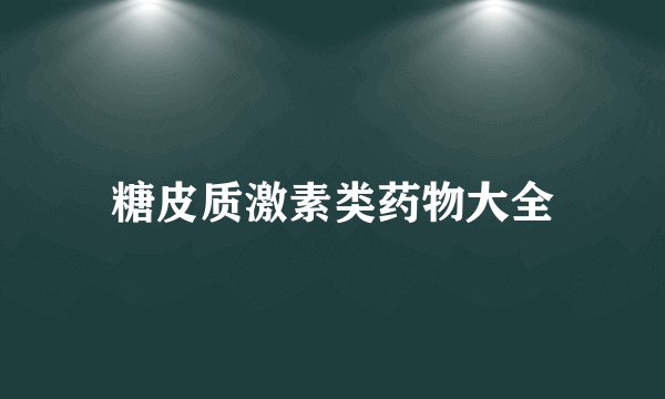糖皮质激素类药物大全