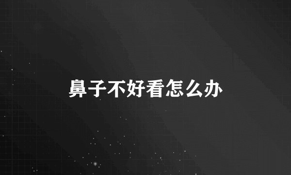 鼻子不好看怎么办