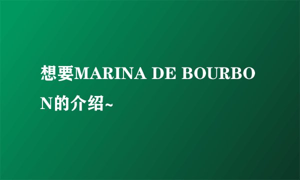 想要MARINA DE BOURBON的介绍~