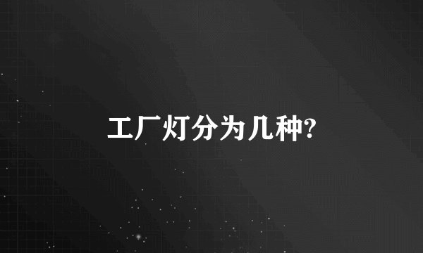 工厂灯分为几种?