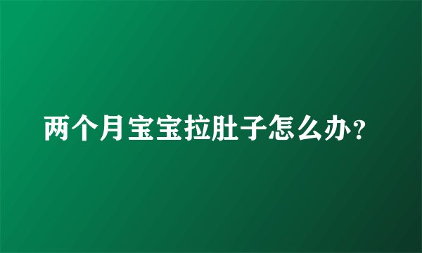 两个月宝宝拉肚子怎么办?