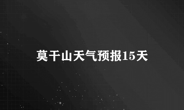 莫干山天气预报15天