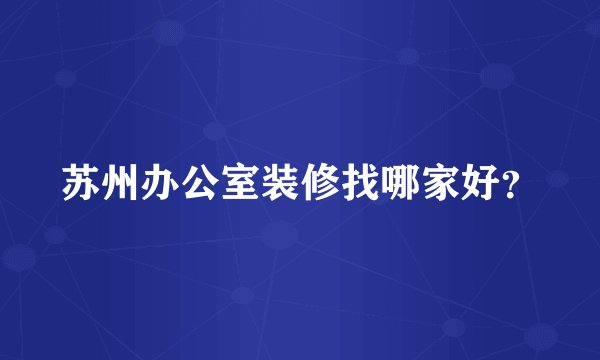 苏州办公室装修找哪家好？