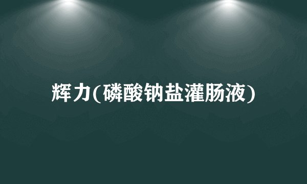 辉力(磷酸钠盐灌肠液)