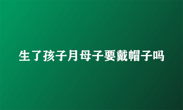 生了孩子月母子要戴帽子吗