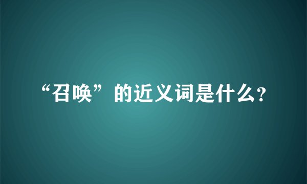 “召唤”的近义词是什么?