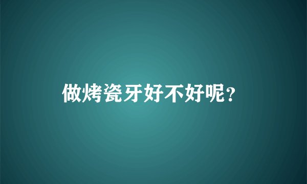 做烤瓷牙好不好呢？