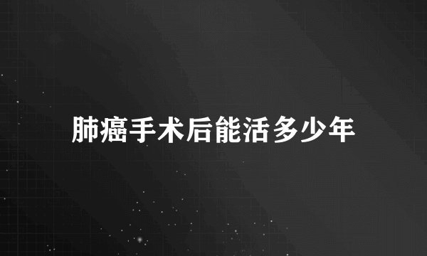肺癌手术后能活多少年