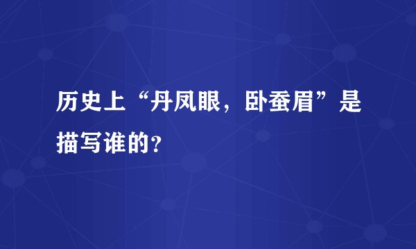 历史上“丹凤眼，卧蚕眉”是描写谁的？