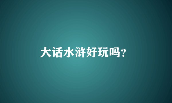大话水浒好玩吗？