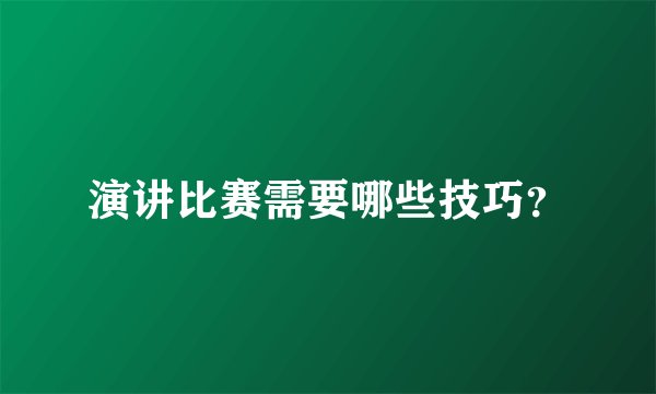 演讲比赛需要哪些技巧？