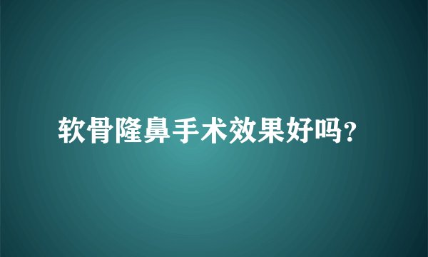 软骨隆鼻手术效果好吗？