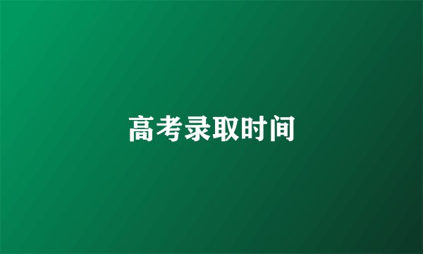 高考录取时间