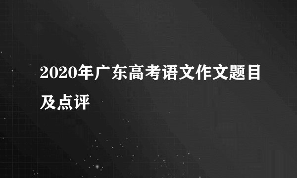 2020年广东高考语文作文题目及点评