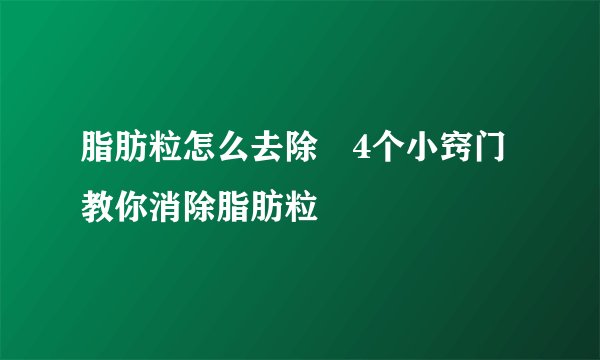 脂肪粒怎么去除 4个小窍门教你消除脂肪粒