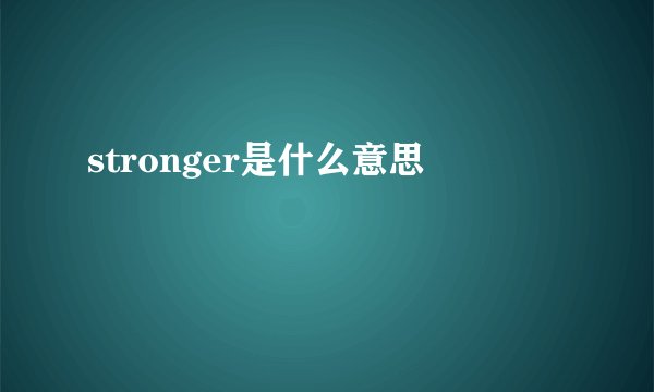 stronger是什么意思