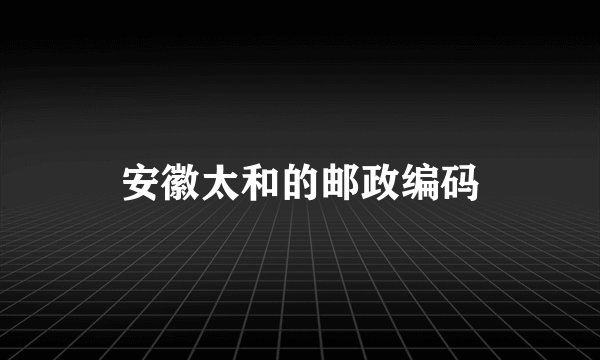 安徽太和的邮政编码