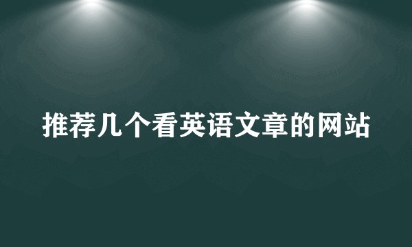 推荐几个看英语文章的网站