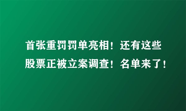 首张重罚罚单亮相！还有这些股票正被立案调查！名单来了！