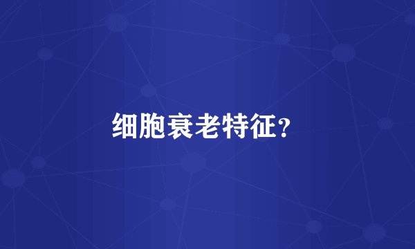 细胞衰老特征？