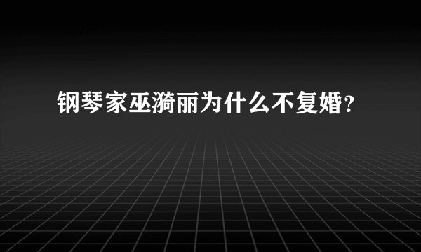 钢琴家巫漪丽为什么不复婚？