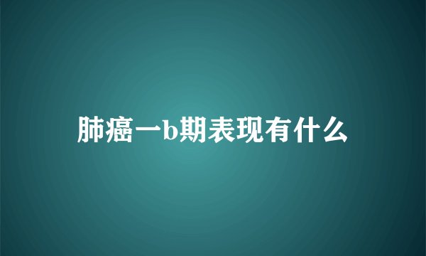肺癌一b期表现有什么