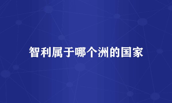 智利属于哪个洲的国家